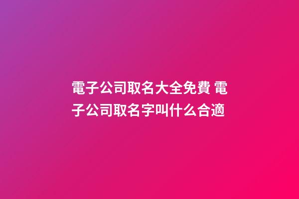 電子公司取名大全免費 電子公司取名字叫什么合適-第1張-公司起名-玄機派
